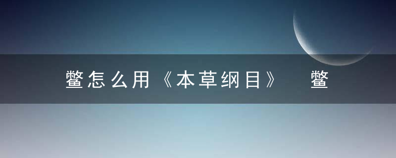 鳖怎么用《本草纲目》 鳖，鳖本草纲目